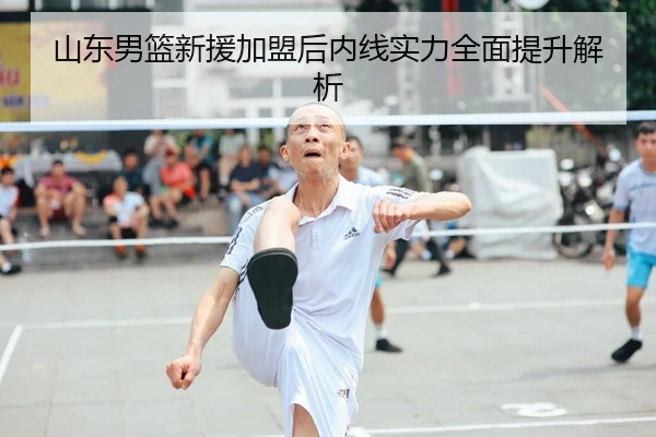 山东男篮新援加盟后内线实力全面提升解析